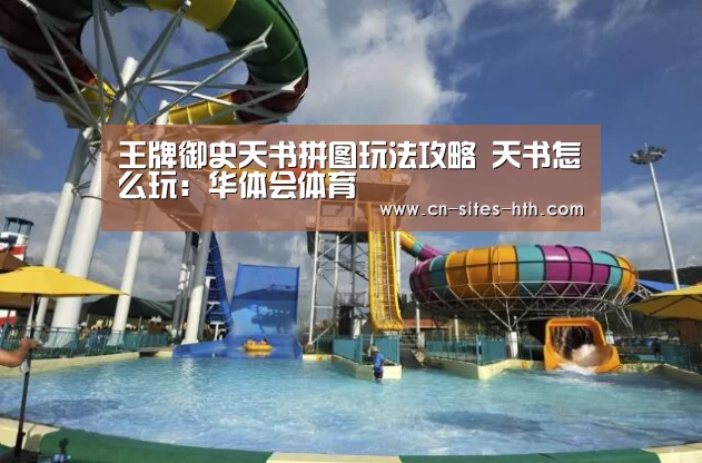 王牌御史天书拼图玩法攻略 天书怎么玩：华体会体育