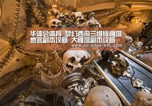 华体会体育_梦幻西游三维版雁塔地宫副本攻略 大雁塔副本攻略
