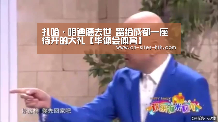 扎哈·哈迪德去世 留给成都一座待开的大礼【华体会体育】