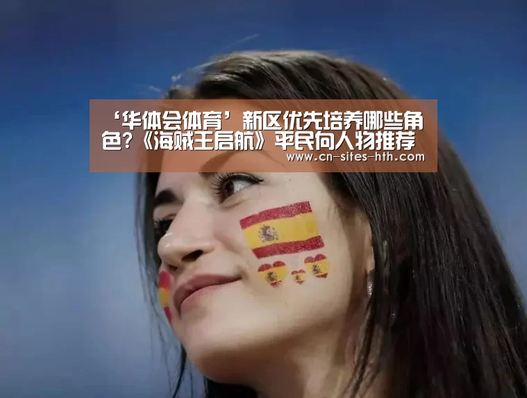 ‘华体会体育’新区优先培养哪些角色?《海贼王启航》平民向人物推荐