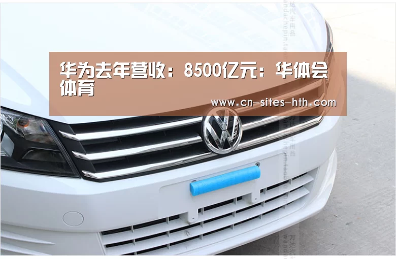 华为去年营收：8500亿元：华体会体育