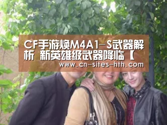 CF手游焕M4A1-S武器解析 新英雄级武器降临【华体会体育】