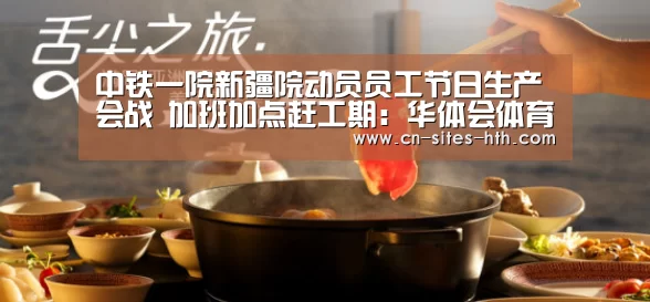 中铁一院新疆院动员员工节日生产会战 加班加点赶工期：华体会体育