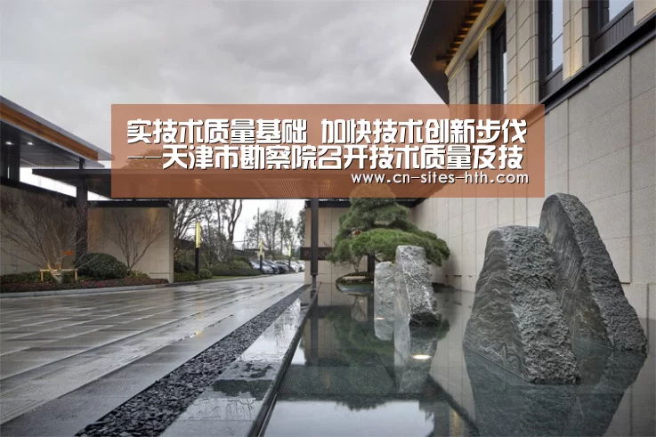 实技术质量基础 加快技术创新步伐--天津市勘察院召开技术质量及技术创新工作会-华体会体育